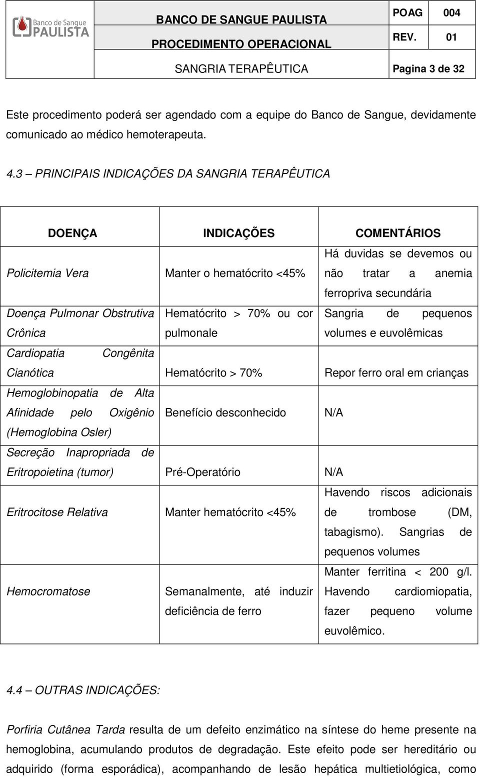 Pulmonar Obstrutiva Hematócrito > 70% ou cor Sangria de pequenos Crônica pulmonale volumes e euvolêmicas Cardiopatia Congênita Cianótica Hematócrito > 70% Repor ferro oral em crianças