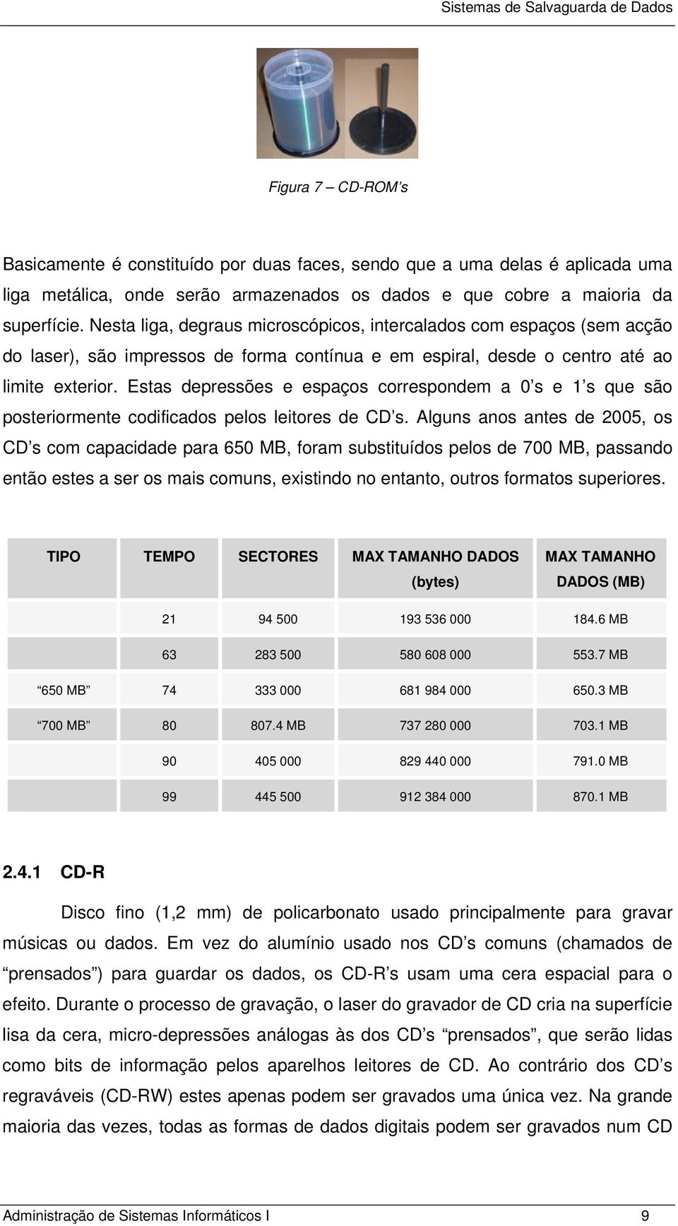 Estas depressões e espaços correspondem a 0 s e 1 s que são posteriormente codificados pelos leitores de CD s.