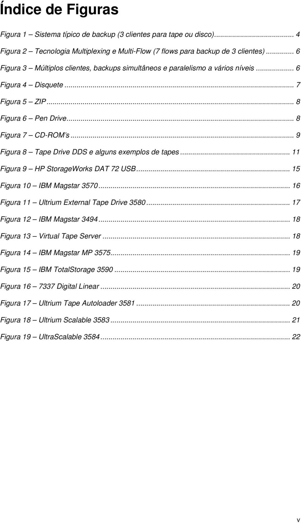 .. 9 Figura 8 Tape Drive DDS e alguns exemplos de tapes... 11 Figura 9 HP StorageWorks DAT 72 USB... 15 Figura 10 IBM Magstar 3570... 16 Figura 11 Ultrium External Tape Drive 3580.