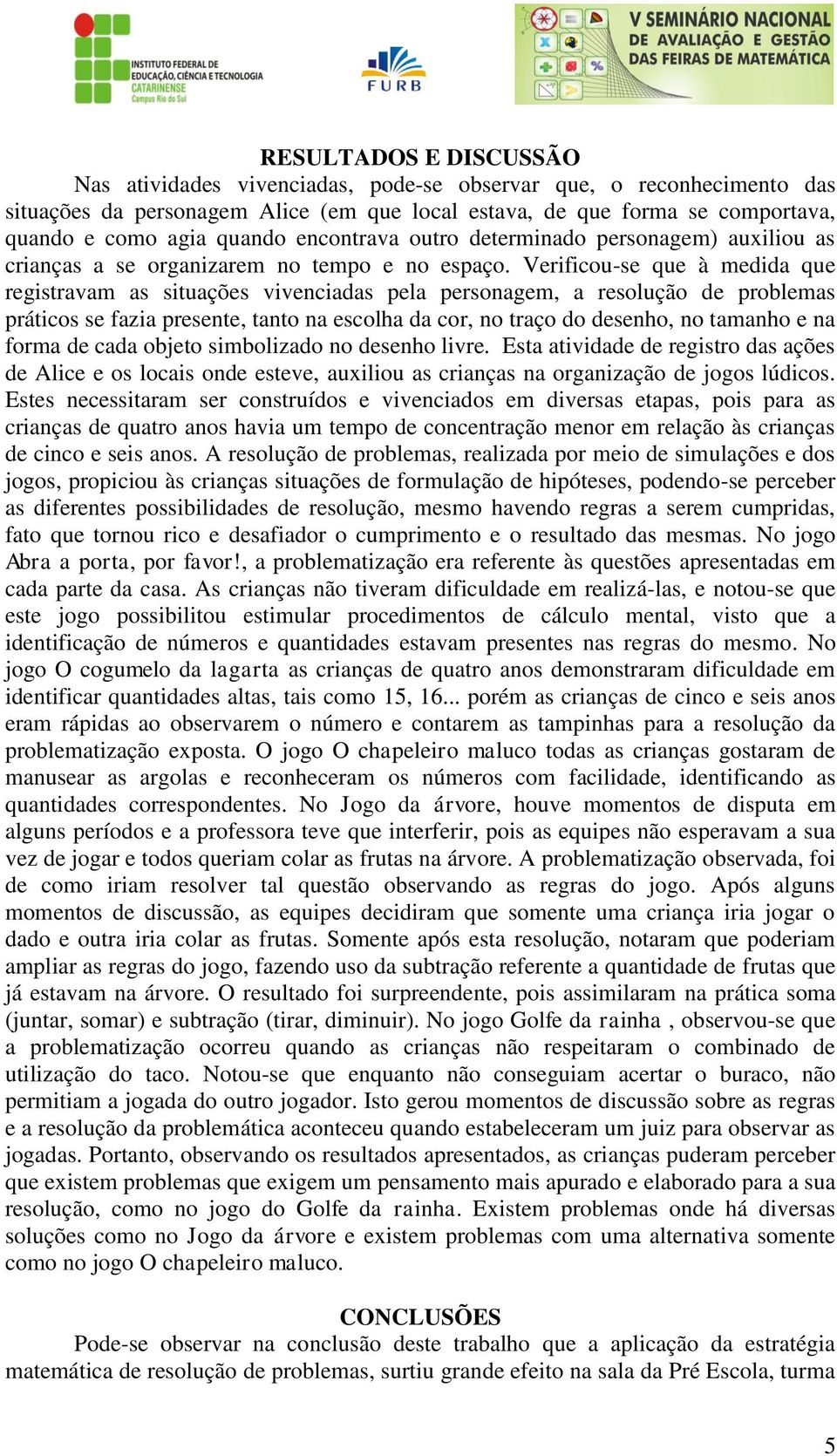 Verificou-se que à medida que registravam as situações vivenciadas pela personagem, a resolução de problemas práticos se fazia presente, tanto na escolha da cor, no traço do desenho, no tamanho e na