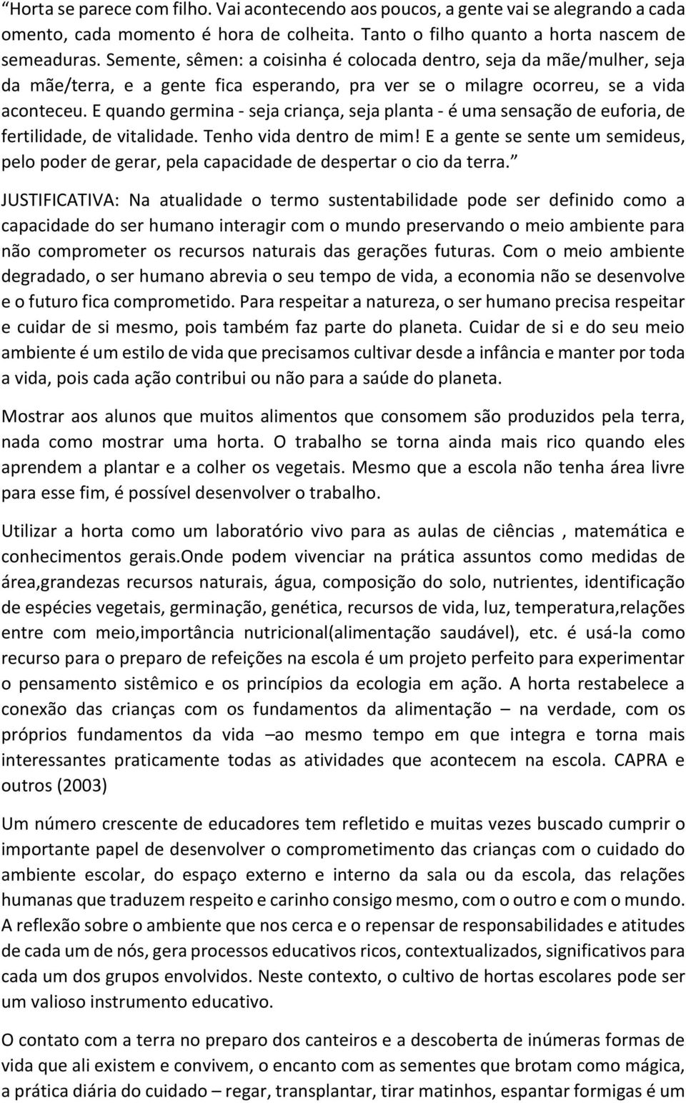 E quando germina - seja criança, seja planta - é uma sensação de euforia, de fertilidade, de vitalidade. Tenho vida dentro de mim!