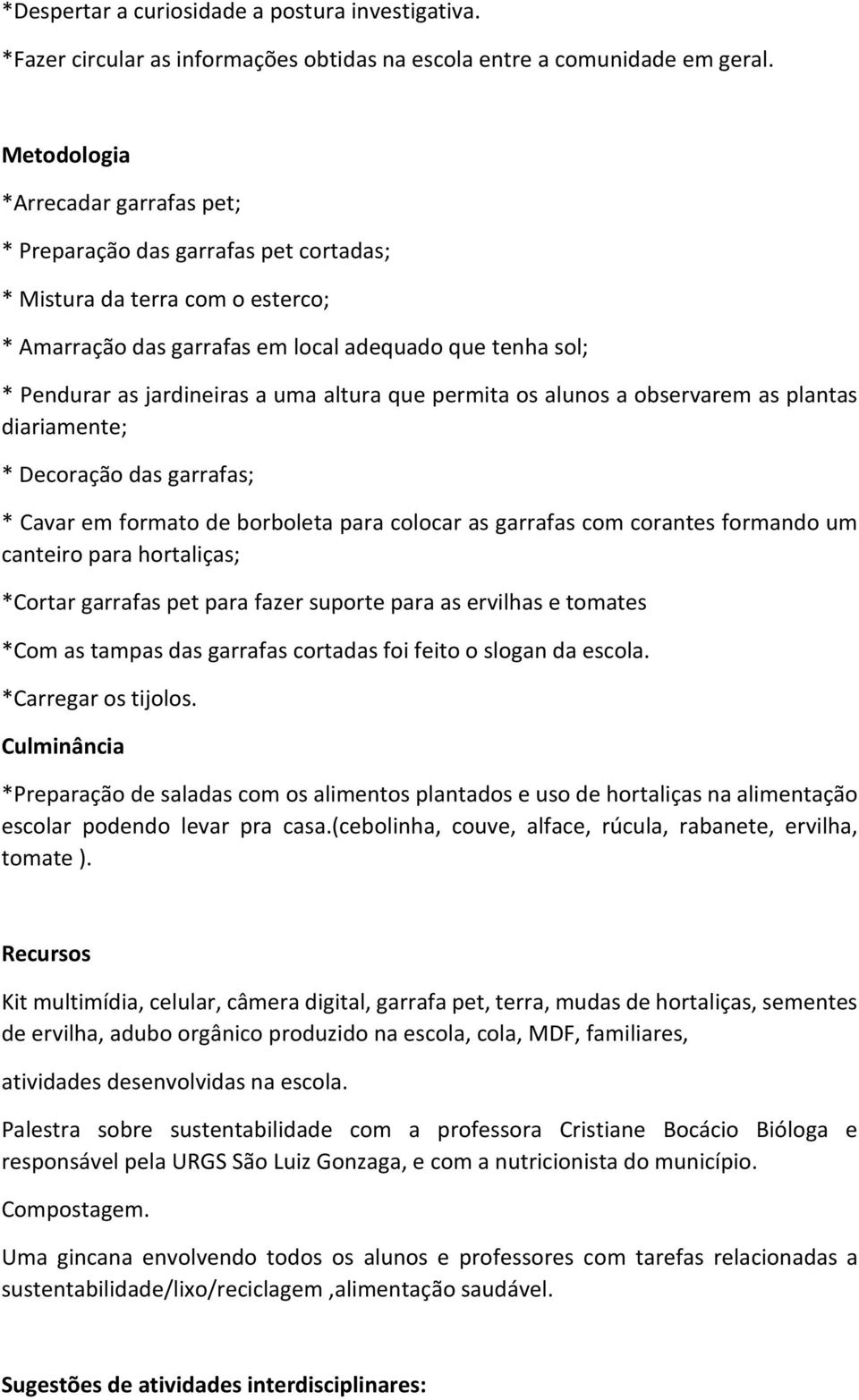 uma altura que permita os alunos a observarem as plantas diariamente; * Decoração das garrafas; * Cavar em formato de borboleta para colocar as garrafas com corantes formando um canteiro para