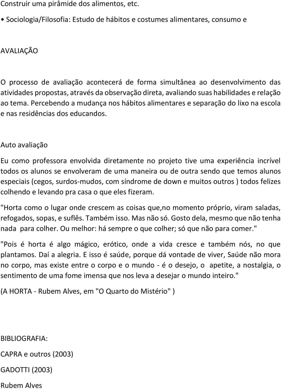 observação direta, avaliando suas habilidades e relação ao tema. Percebendo a mudança nos hábitos alimentares e separação do lixo na escola e nas residências dos educandos.