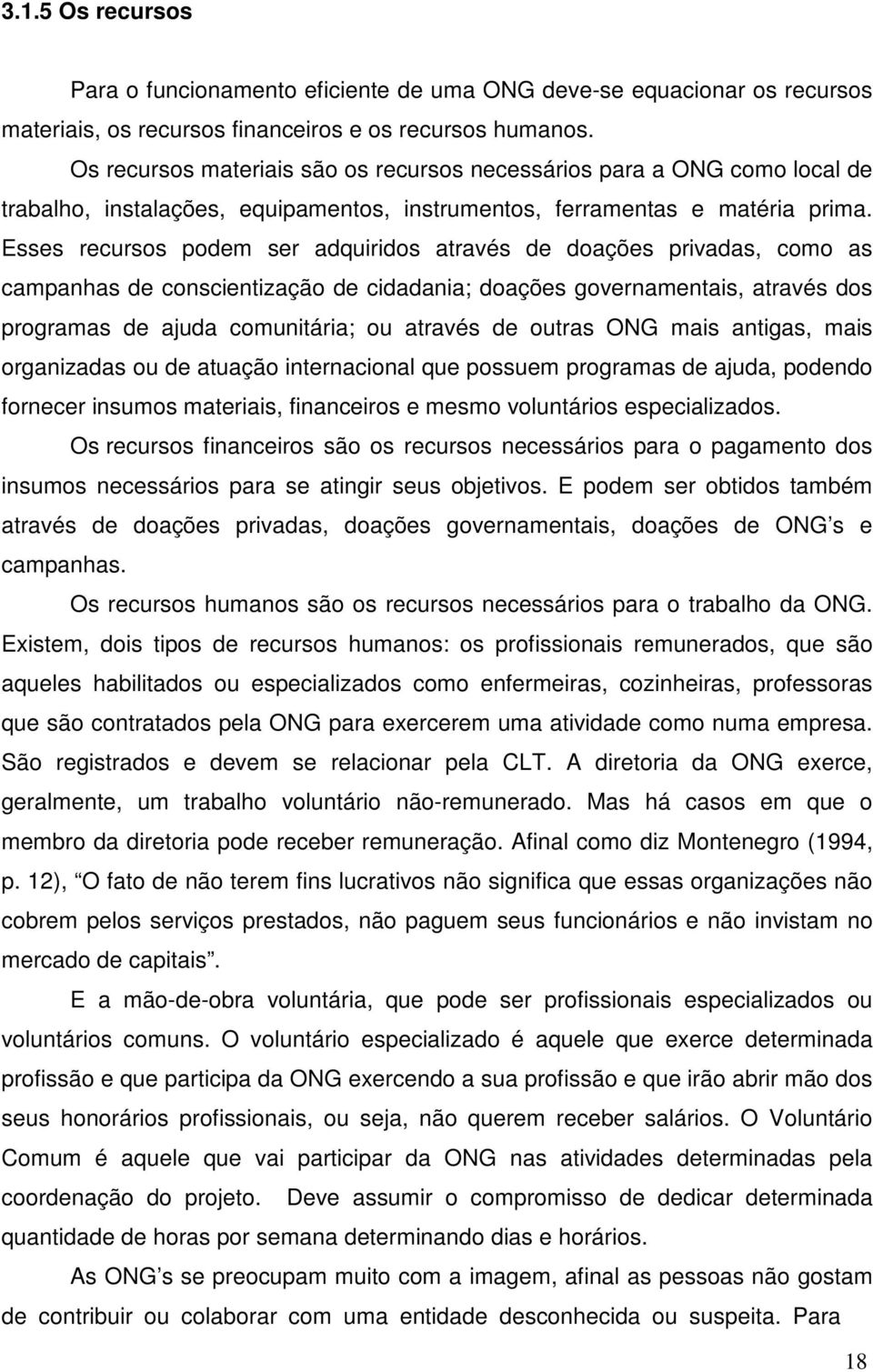 Esses recursos podem ser adquiridos através de doações privadas, como as campanhas de conscientização de cidadania; doações governamentais, através dos programas de ajuda comunitária; ou através de