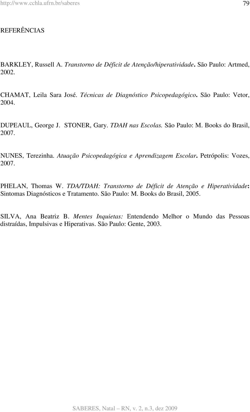 NUNES, Terezinha. Atuação Psicopedagógica e Aprendizagem Escolar. Petrópolis: Vozes, 2007. PHELAN, Thomas W.