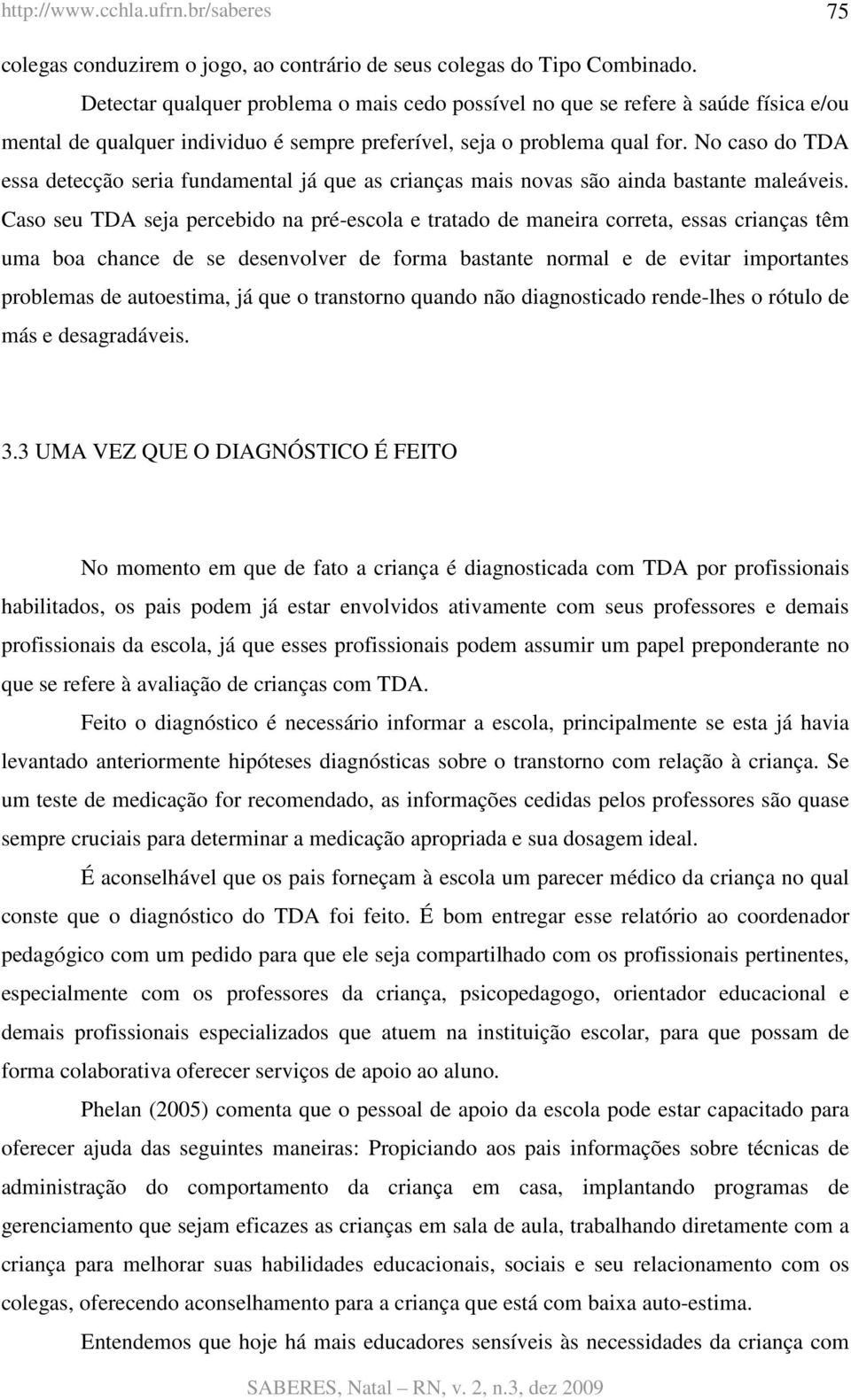 No caso do TDA essa detecção seria fundamental já que as crianças mais novas são ainda bastante maleáveis.