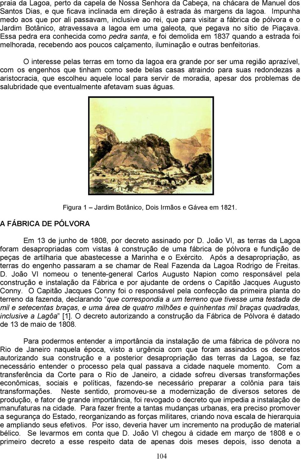 Essa pedra era conhecida como pedra santa, e foi demolida em 1837 quando a estrada foi melhorada, recebendo aos poucos calçamento, iluminação e outras benfeitorias.