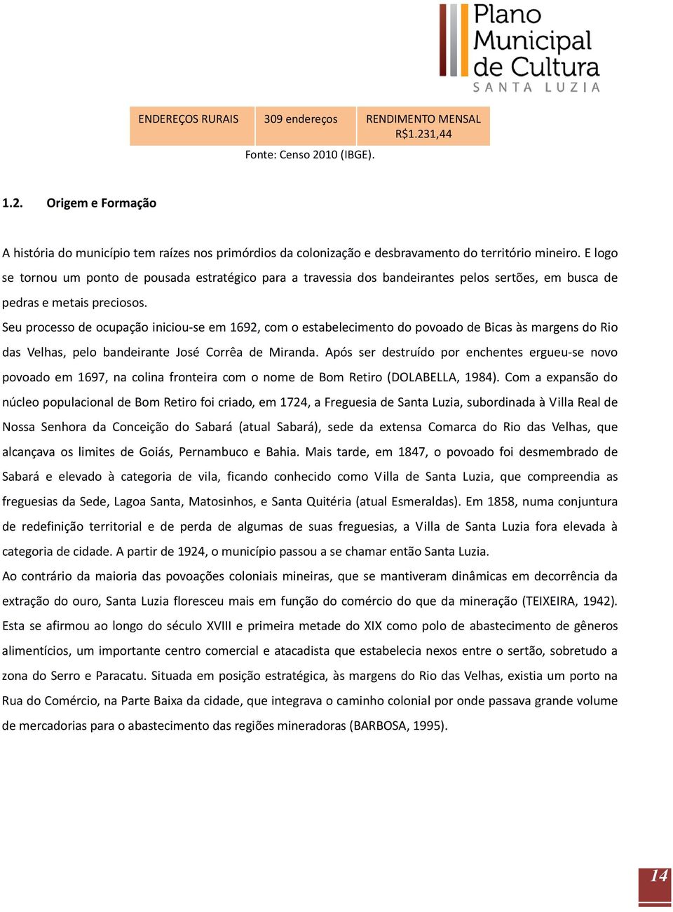 Seu processo de ocupação iniciou-se em 1692, com o estabelecimento do povoado de Bicas às margens do Rio das Velhas, pelo bandeirante José Corrêa de Miranda.