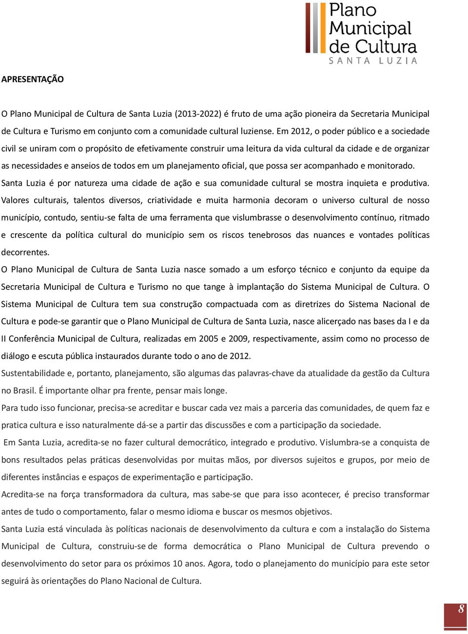 planejamento oficial, que possa ser acompanhado e monitorado. Santa Luzia é por natureza uma cidade de ação e sua comunidade cultural se mostra inquieta e produtiva.