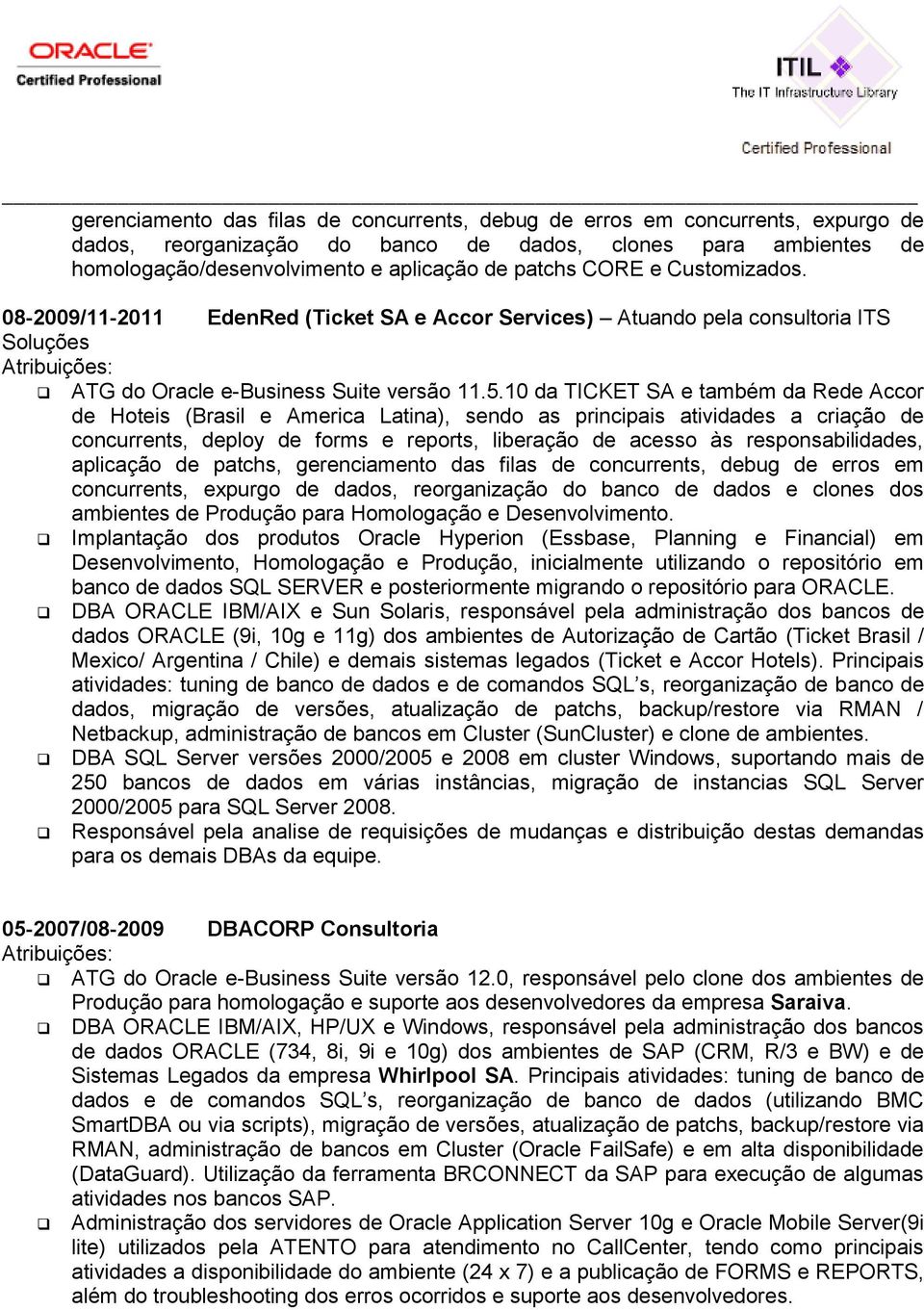 10 da TICKET SA e também da Rede Accor de Hoteis (Brasil e America Latina), sendo as principais atividades a criação de concurrents, deploy de forms e reports, liberação de acesso às