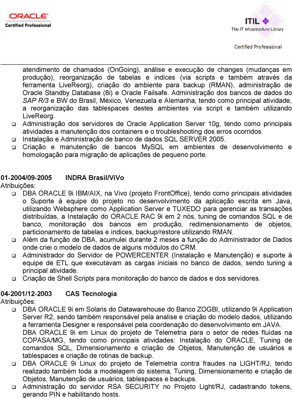 Administração dos bancos de dados do SAP R/3 e BW do Brasil, México, Venezuela e Alemanha, tendo como principal atividade, a reorganização das tablespaces destes ambientes via script e também