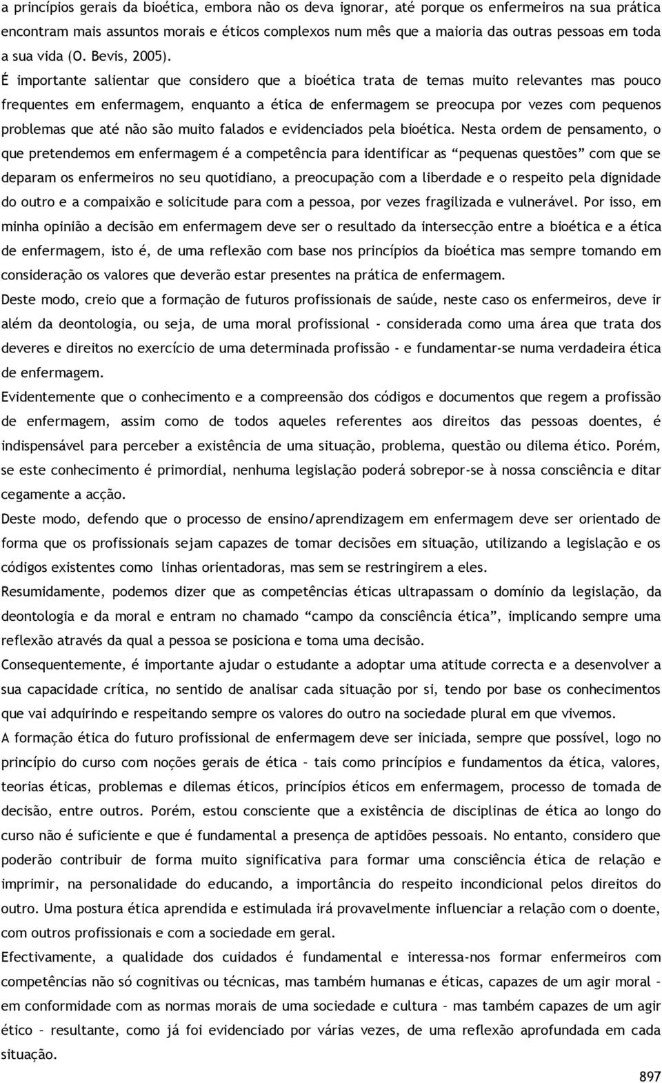 É importante salientar que considero que a bioética trata de temas muito relevantes mas pouco frequentes em enfermagem, enquanto a ética de enfermagem se preocupa por vezes com pequenos problemas que