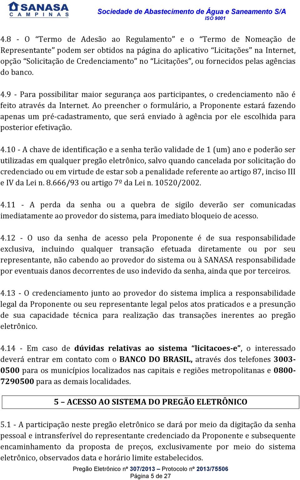 Ao preencher o formulário, a Proponente estará fazendo apenas um pré-cadastramento, que será enviado à agência por ele escolhida para posterior efetivação. 4.