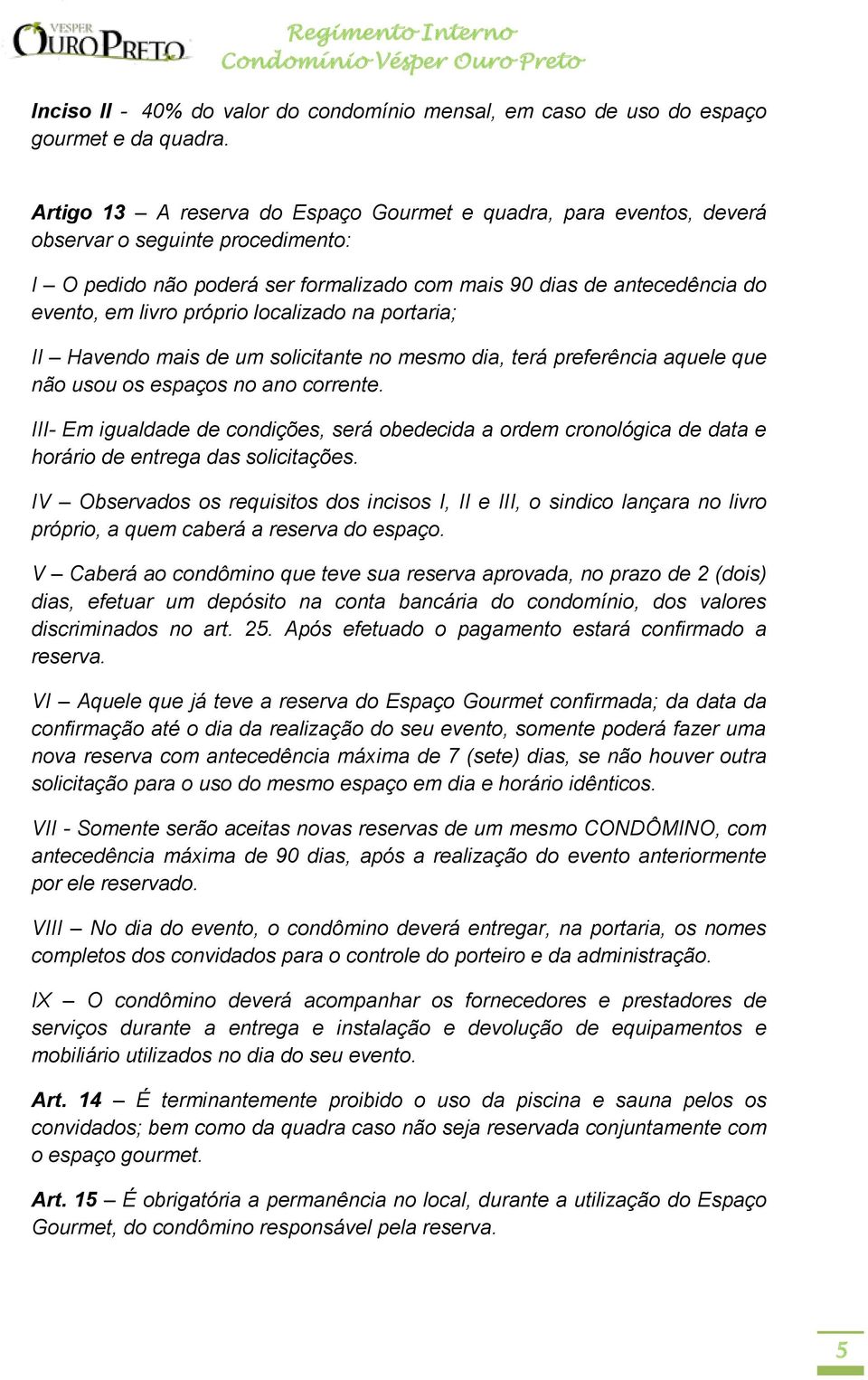 próprio localizado na portaria; II Havendo mais de um solicitante no mesmo dia, terá preferência aquele que não usou os espaços no ano corrente.