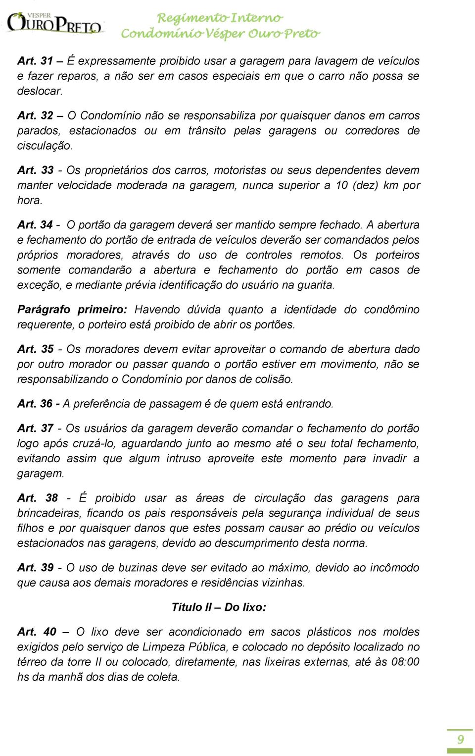 33 - Os proprietários dos carros, motoristas ou seus dependentes devem manter velocidade moderada na garagem, nunca superior a 10 (dez) km por hora. Art.