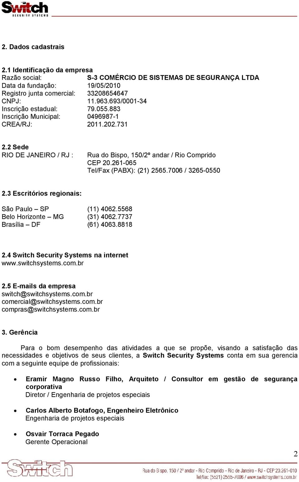 261-065 Tel/Fax (PABX): (21) 2565.7006 / 3265-0550 2.3 Escritórios regionais: São Paulo SP (11) 4062.5568 Belo Horizonte MG (31) 4062.7737 Brasília DF (61) 4063.8818 2.