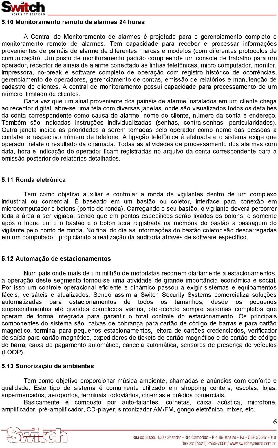 Um posto de monitoramento padrão compreende um console de trabalho para um operador, receptor de sinais de alarme conectado às linhas telefônicas, micro computador, monitor, impressora, no-break e