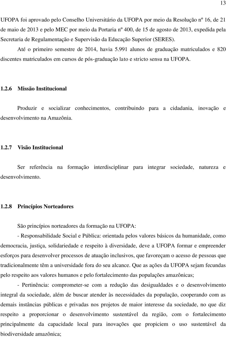 991 alunos de graduação matriculados e 820 discentes matriculados em cursos de pós-graduação lato e stricto sensu na UFOPA. 1.2.6 Missão Institucional Produzir e socializar conhecimentos, contribuindo para a cidadania, inovação e desenvolvimento na Amazônia.