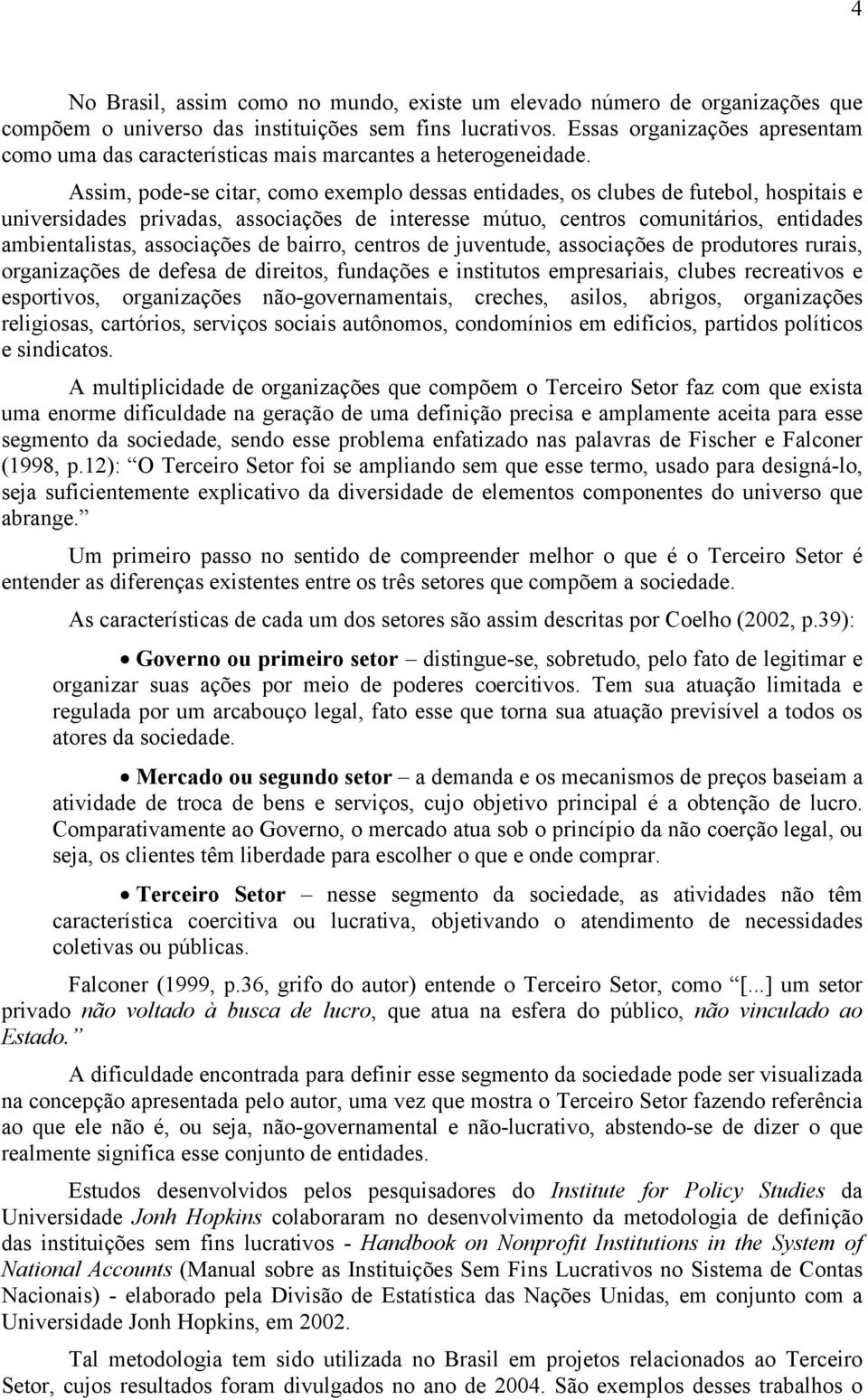 Assim, pode-se citar, como exemplo dessas entidades, os clubes de futebol, hospitais e universidades privadas, associações de interesse mútuo, centros comunitários, entidades ambientalistas,