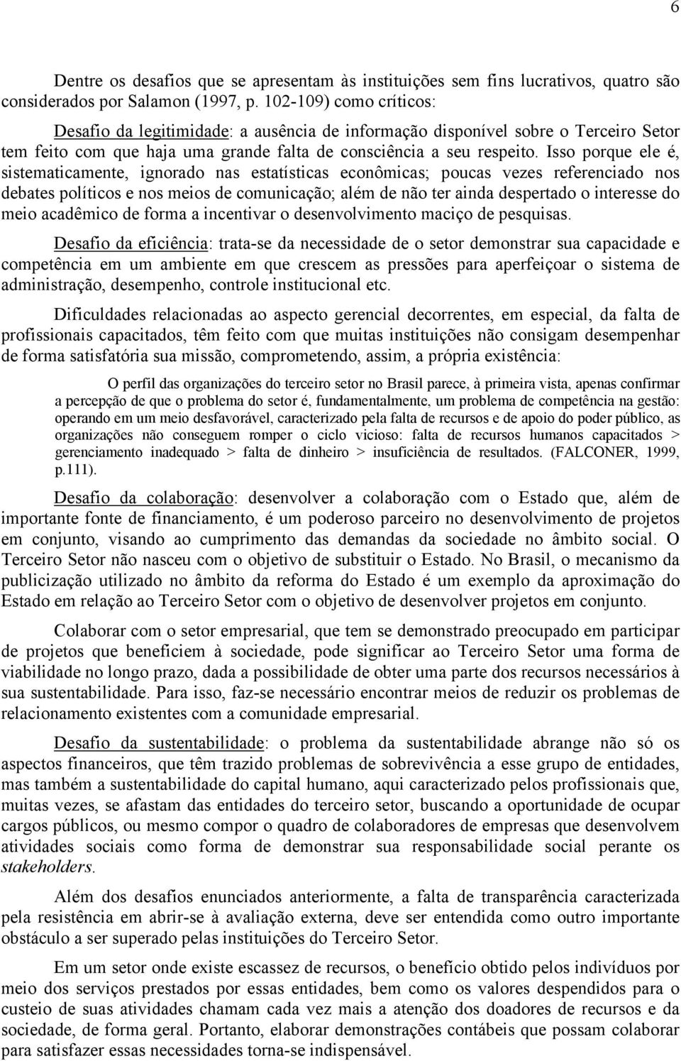 Isso porque ele é, sistematicamente, ignorado nas estatísticas econômicas; poucas vezes referenciado nos debates políticos e nos meios de comunicação; além de não ter ainda despertado o interesse do