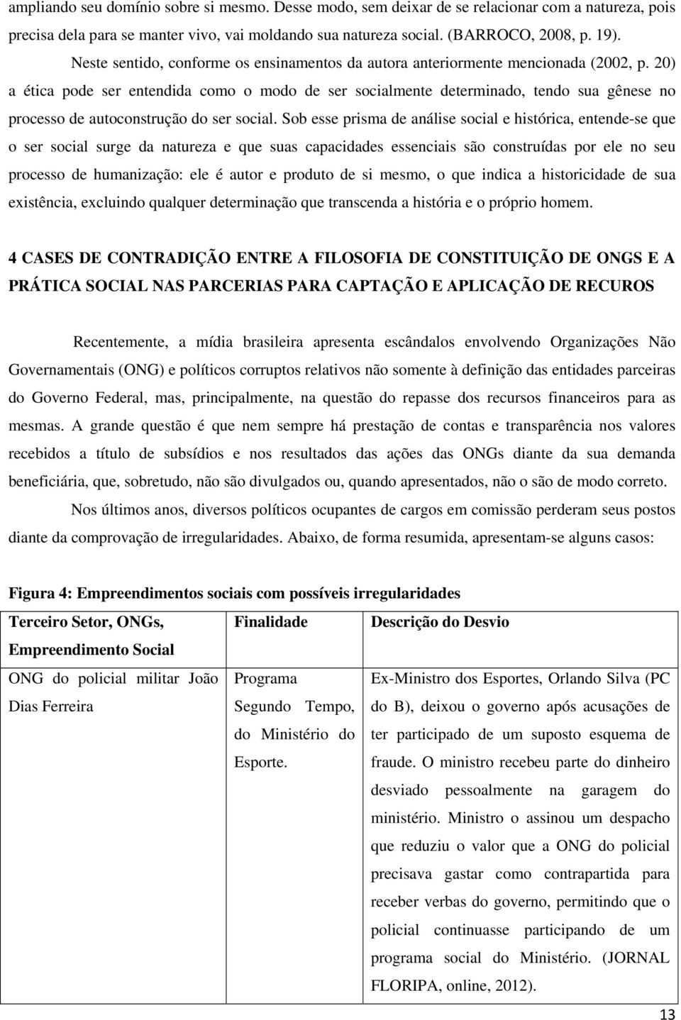 20) a ética pode ser entendida como o modo de ser socialmente determinado, tendo sua gênese no processo de autoconstrução do ser social.