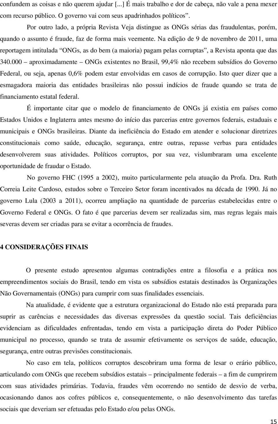 Na edição de 9 de novembro de 2011, uma reportagem intitulada ONGs, as do bem (a maioria) pagam pelas corruptas, a Revista aponta que das 340.