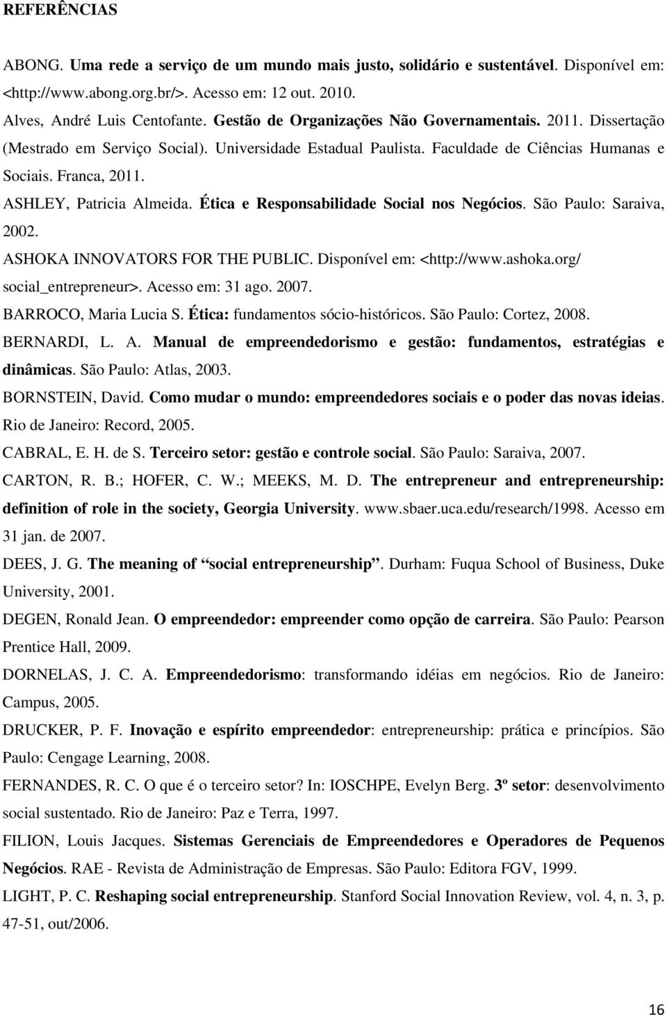 ASHLEY, Patricia Almeida. Ética e Responsabilidade Social nos Negócios. São Paulo: Saraiva, 2002. ASHOKA INNOVATORS FOR THE PUBLIC. Disponível em: <http://www.ashoka.org/ social_entrepreneur>.