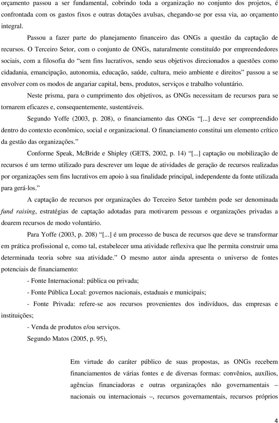 O Terceiro Setor, com o conjunto de ONGs, naturalmente constituído por empreendedores sociais, com a filosofia do sem fins lucrativos, sendo seus objetivos direcionados a questões como cidadania,