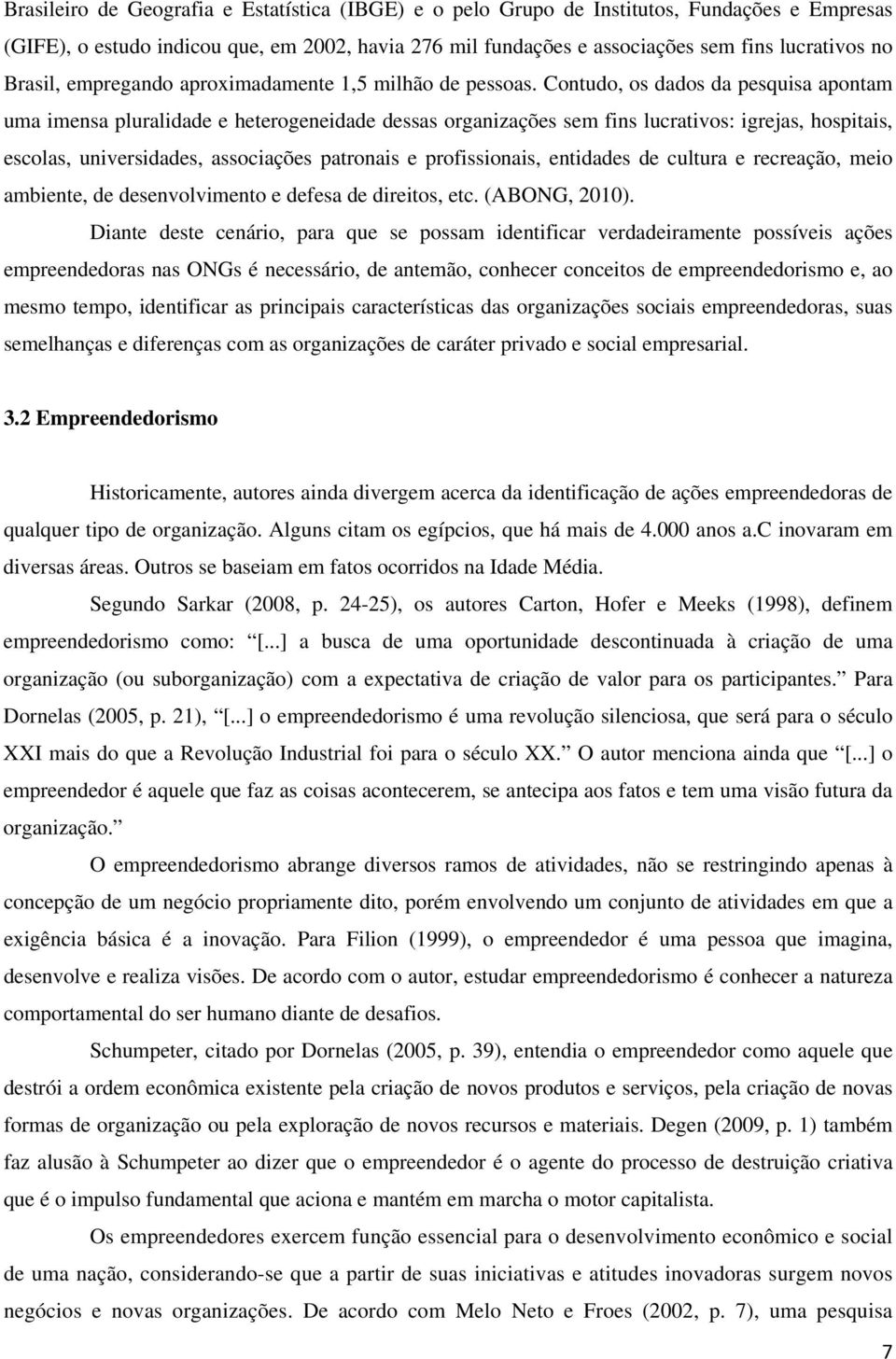 Contudo, os dados da pesquisa apontam uma imensa pluralidade e heterogeneidade dessas organizações sem fins lucrativos: igrejas, hospitais, escolas, universidades, associações patronais e