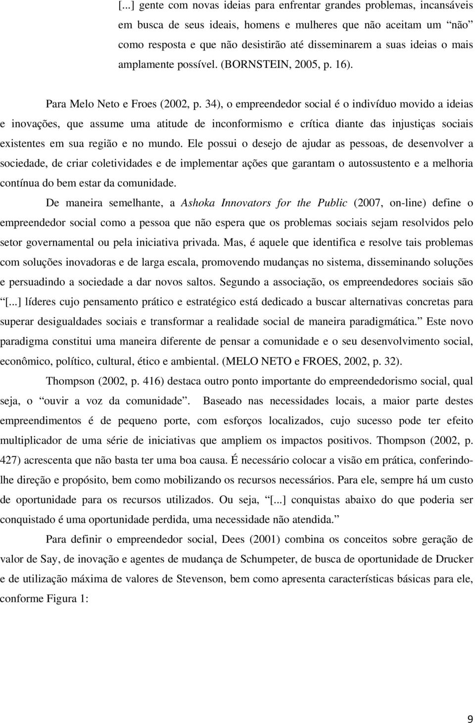 34), o empreendedor social é o indivíduo movido a ideias e inovações, que assume uma atitude de inconformismo e crítica diante das injustiças sociais existentes em sua região e no mundo.