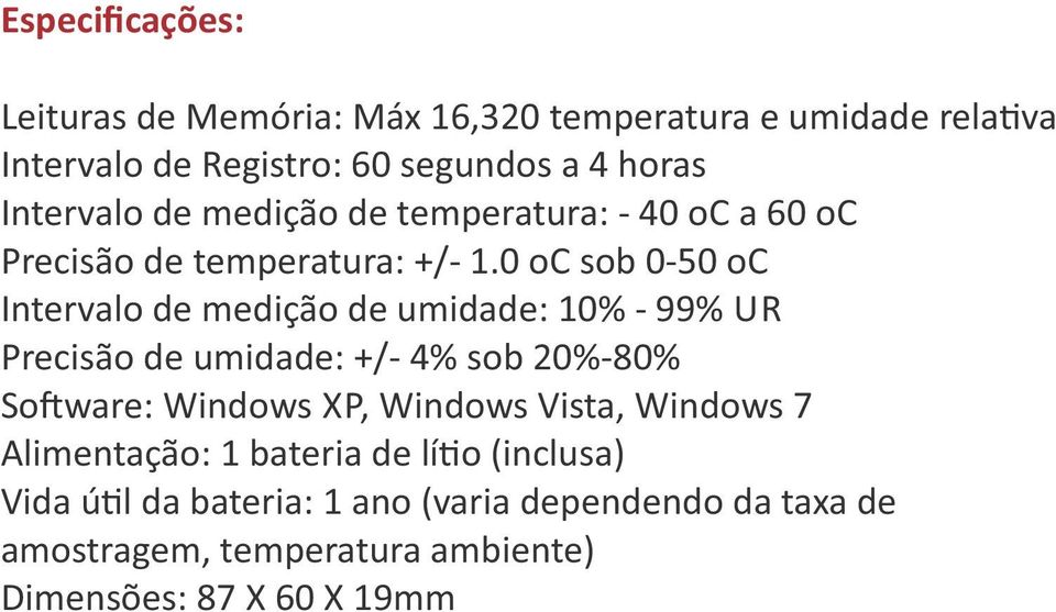 0 oc sob 0-50 oc Intervalo de medição de umidade: 10% - 99% UR Precisão de umidade: +/- 4% sob 20%-80% So ware: Windows XP,