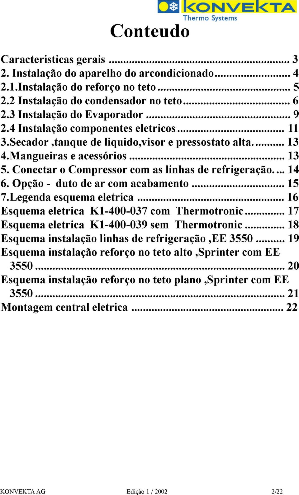 Opção - duto de ar com acabamento... 15 7.Legenda esquema eletrica... 16 Esquema eletrica K1-400-037 com Thermotronic... 17 Esquema eletrica K1-400-039 sem Thermotronic.