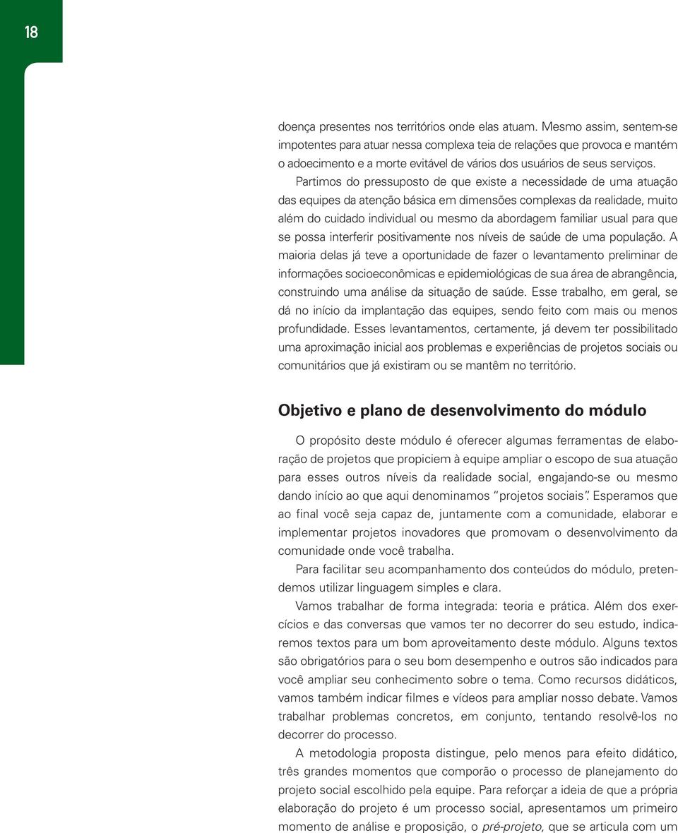 Partimos do pressuposto de que existe a necessidade de uma atuação das equipes da atenção básica em dimensões complexas da realidade, muito além do cuidado individual ou mesmo da abordagem familiar