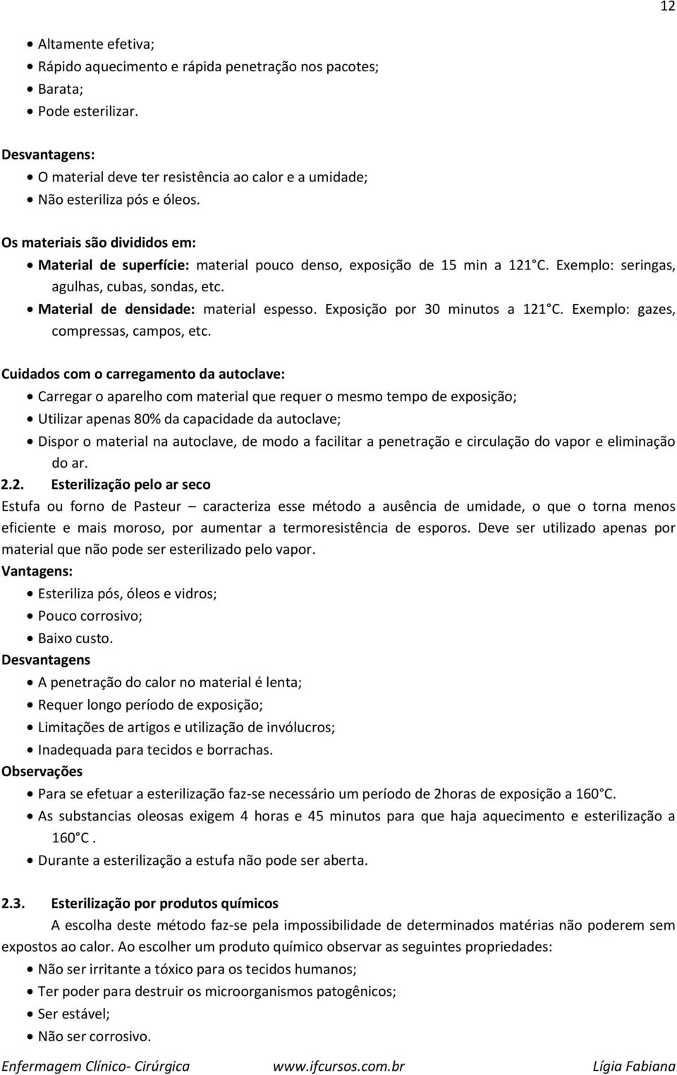 Exposição por 30 minutos a 121 C. Exemplo: gazes, compressas, campos, etc.