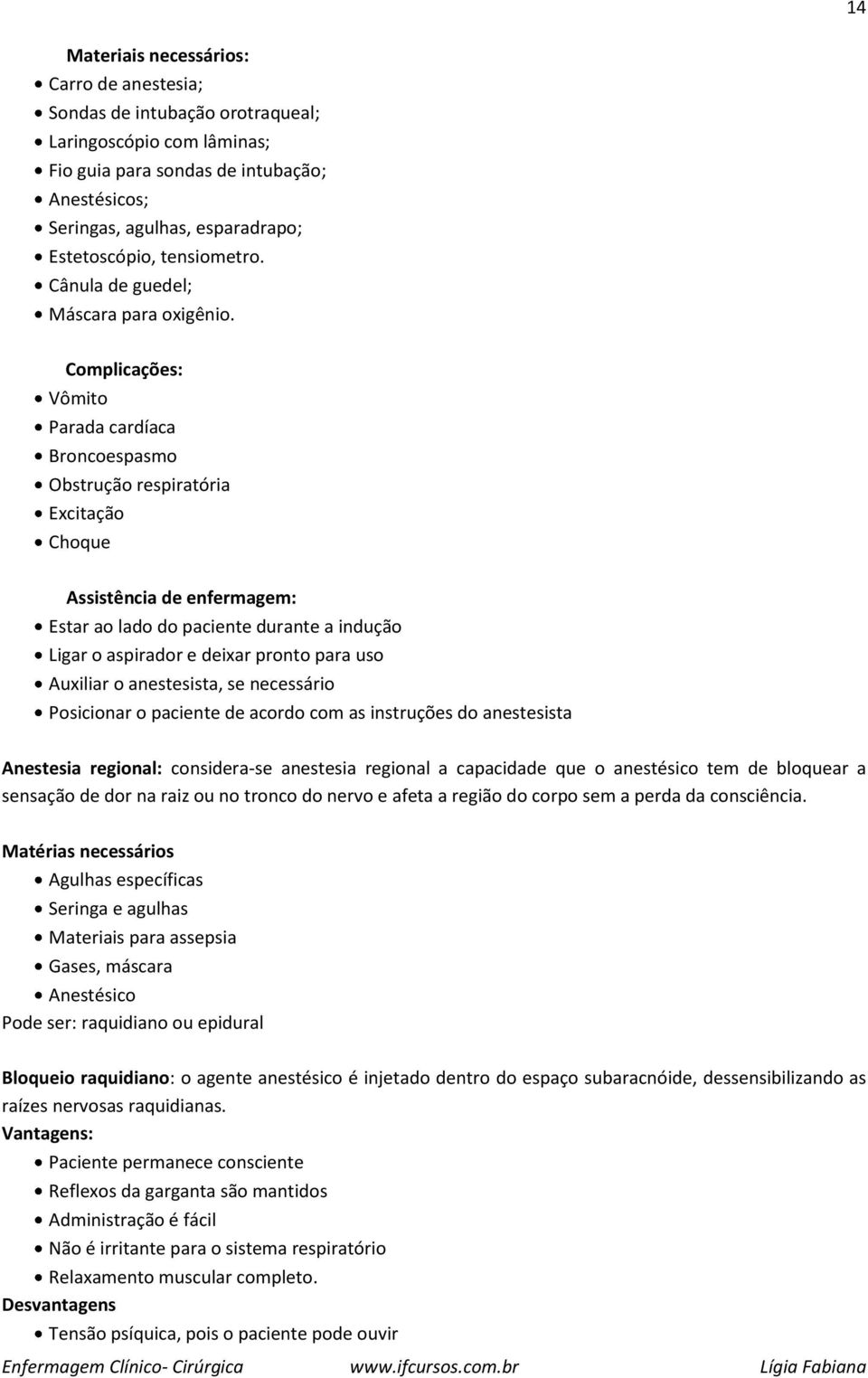 Complicações: Vômito Parada cardíaca Broncoespasmo Obstrução respiratória Excitação Choque Assistência de enfermagem: Estar ao lado do paciente durante a indução Ligar o aspirador e deixar pronto