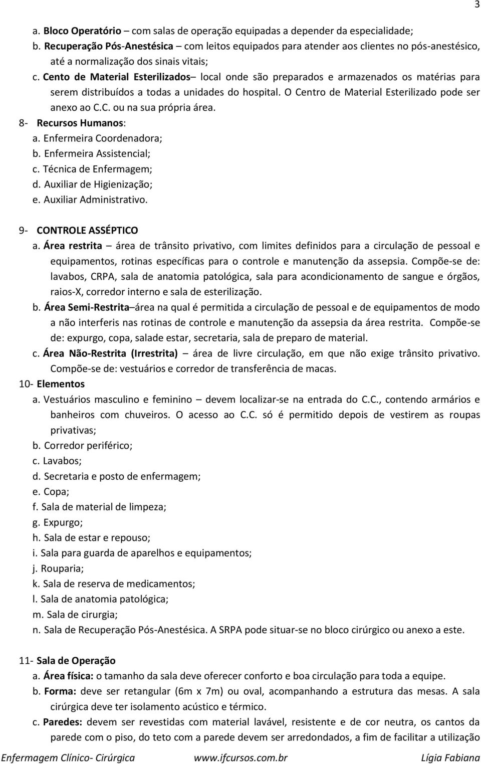 Cento de Material Esterilizados local onde são preparados e armazenados os matérias para serem distribuídos a todas a unidades do hospital. O Centro de Material Esterilizado pode ser anexo ao C.C. ou na sua própria área.