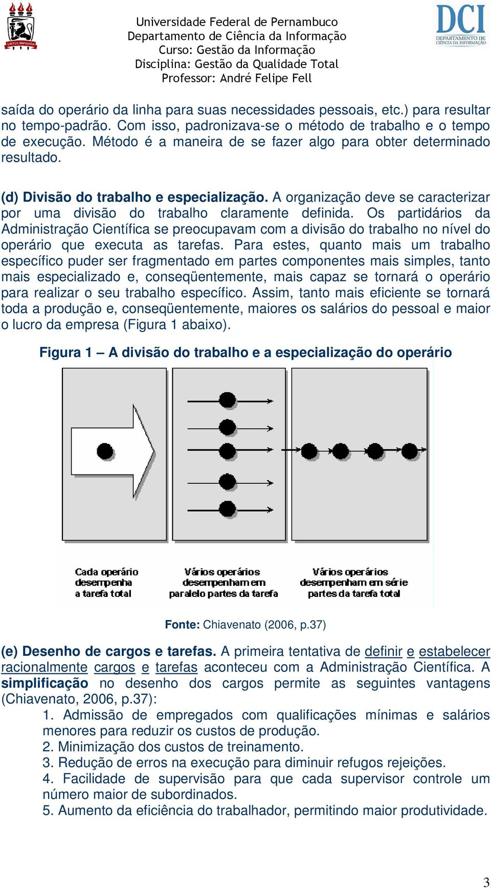 Os partidários da Administração Científica se preocupavam com a divisão do trabalho no nível do operário que executa as tarefas.