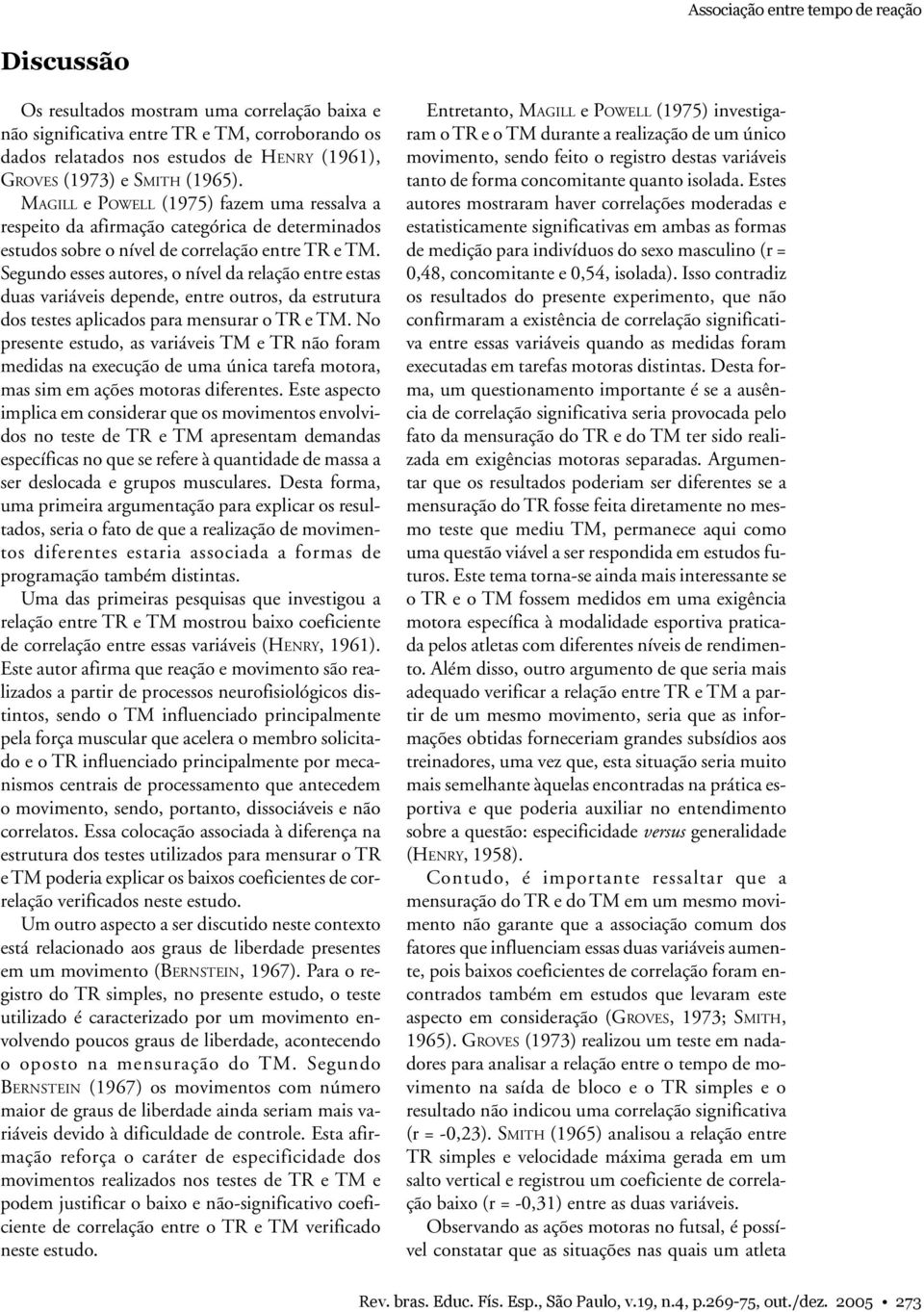 Segundo esses autores, o nível da relação entre estas duas variáveis depende, entre outros, da estrutura dos testes aplicados para mensurar o TR e TM.