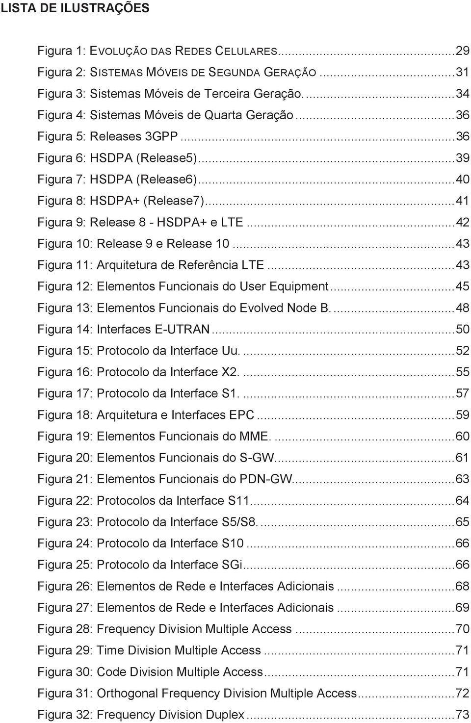 .. 41 Figura 9: Release 8 - HSDPA+ e LTE... 42 Figura 10: Release 9 e Release 10... 43 Figura 11: Arquitetura de Referência LTE... 43 Figura 12: Elementos Funcionais do User Equipment.