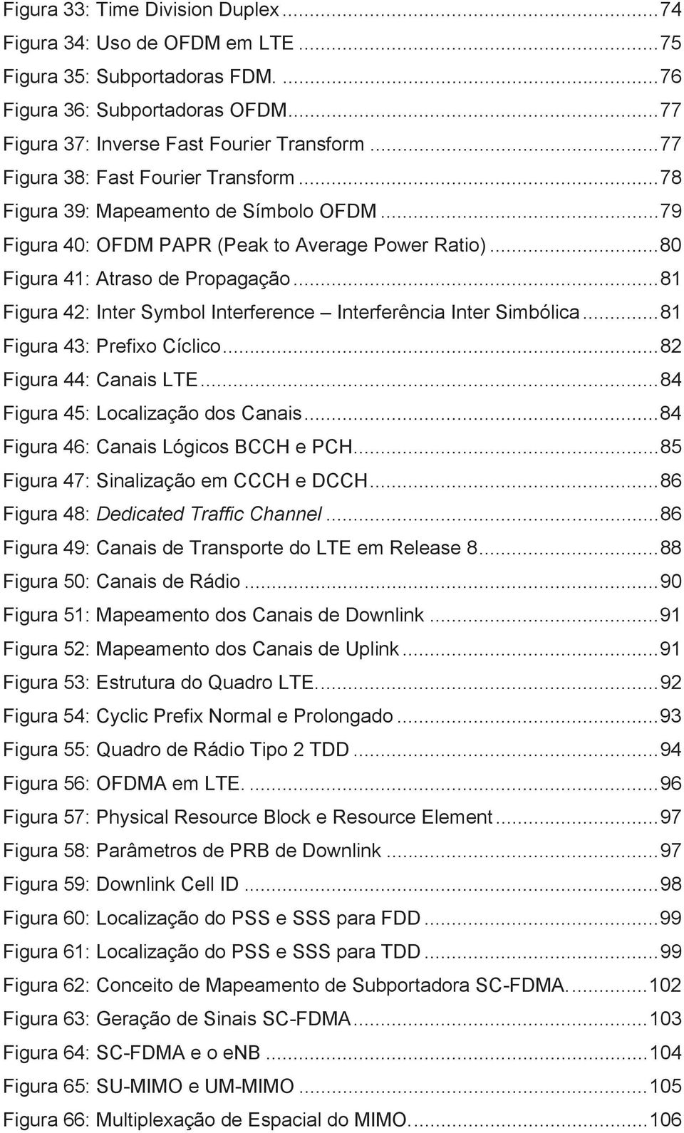 .. 81 Figura 42: Inter Symbol Interference Interferência Inter Simbólica... 81 Figura 43: Prefixo Cíclico... 82 Figura 44: Canais LTE... 84 Figura 45: Localização dos Canais.