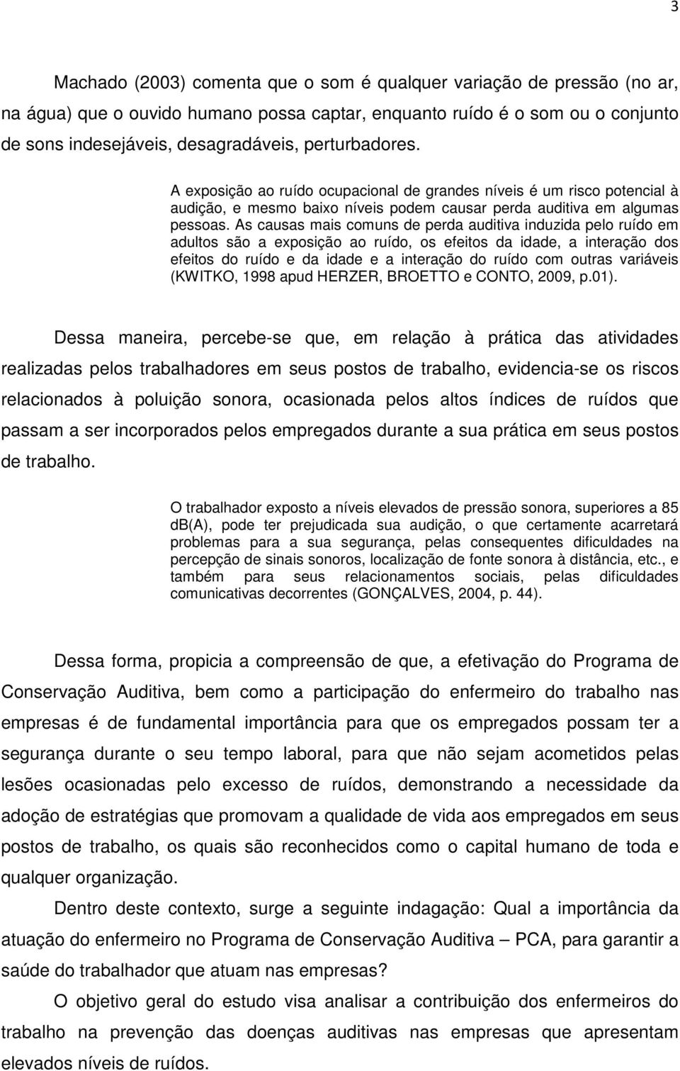 As causas mais comuns de perda auditiva induzida pelo ruído em adultos são a exposição ao ruído, os efeitos da idade, a interação dos efeitos do ruído e da idade e a interação do ruído com outras