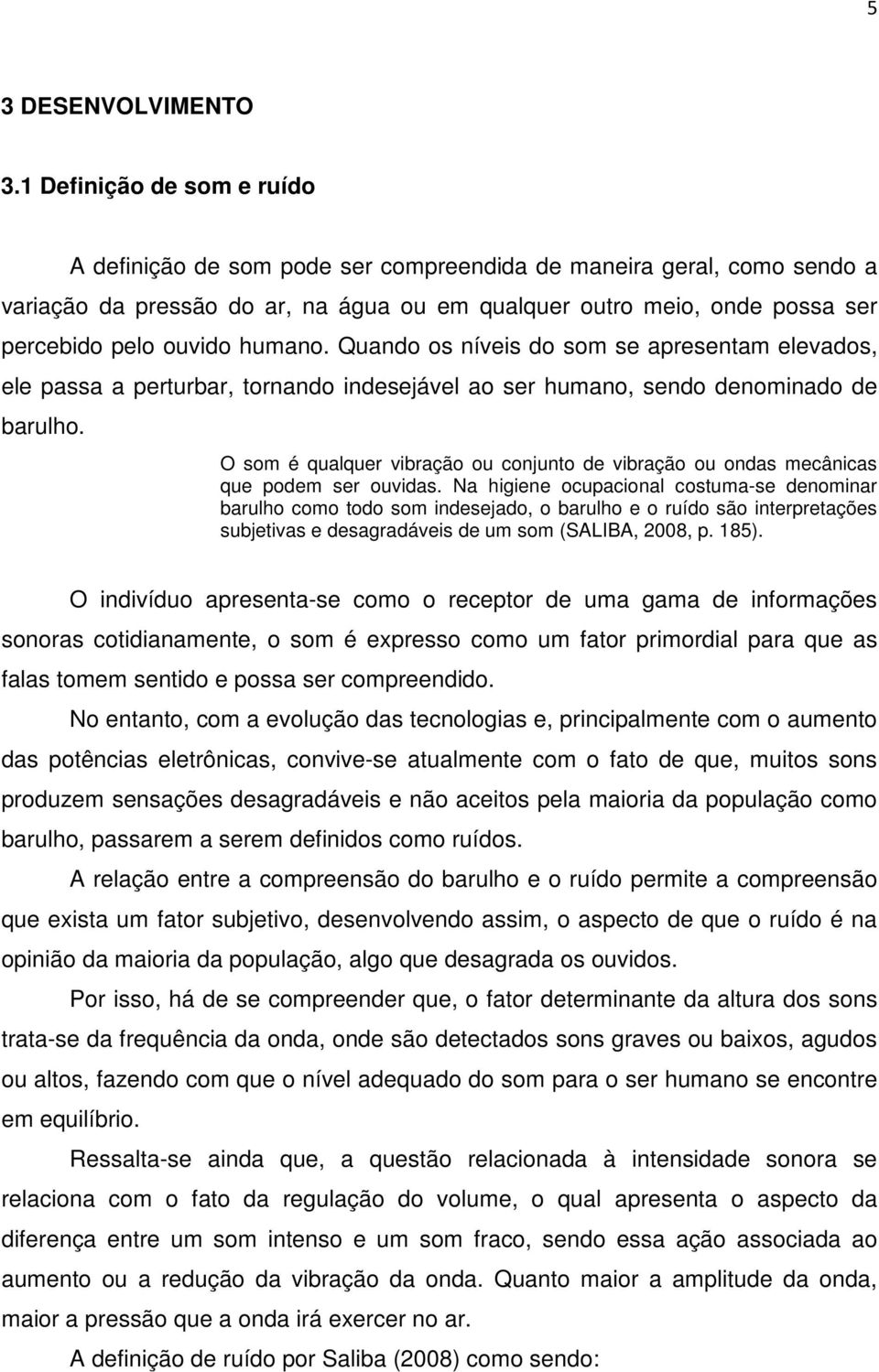 humano. Quando os níveis do som se apresentam elevados, ele passa a perturbar, tornando indesejável ao ser humano, sendo denominado de barulho.