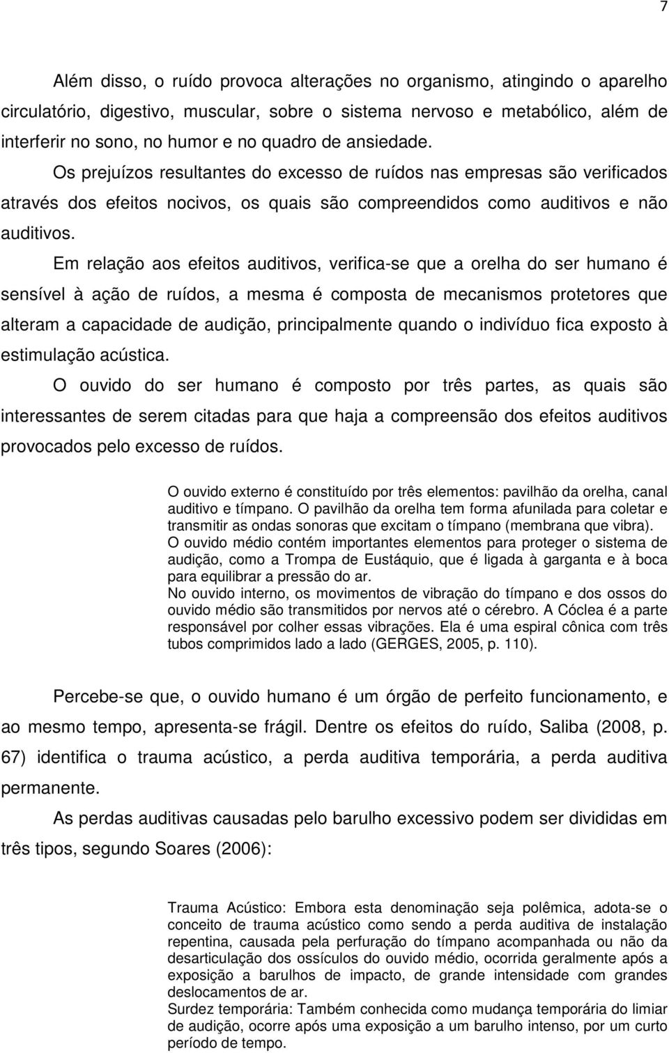 Em relação aos efeitos auditivos, verifica-se que a orelha do ser humano é sensível à ação de ruídos, a mesma é composta de mecanismos protetores que alteram a capacidade de audição, principalmente