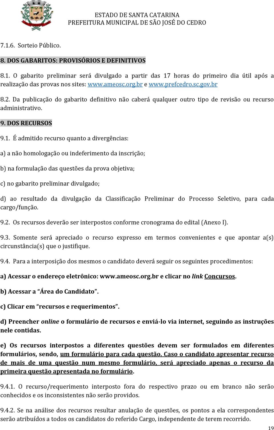 É admitido rcurso quanto a divrgências: a) a não homologação ou indfrimnto da inscrição; b) na formulação das qustõs da prova objtiva; c) no gabarito prliminar divulgado; d) ao rsultado da divulgação