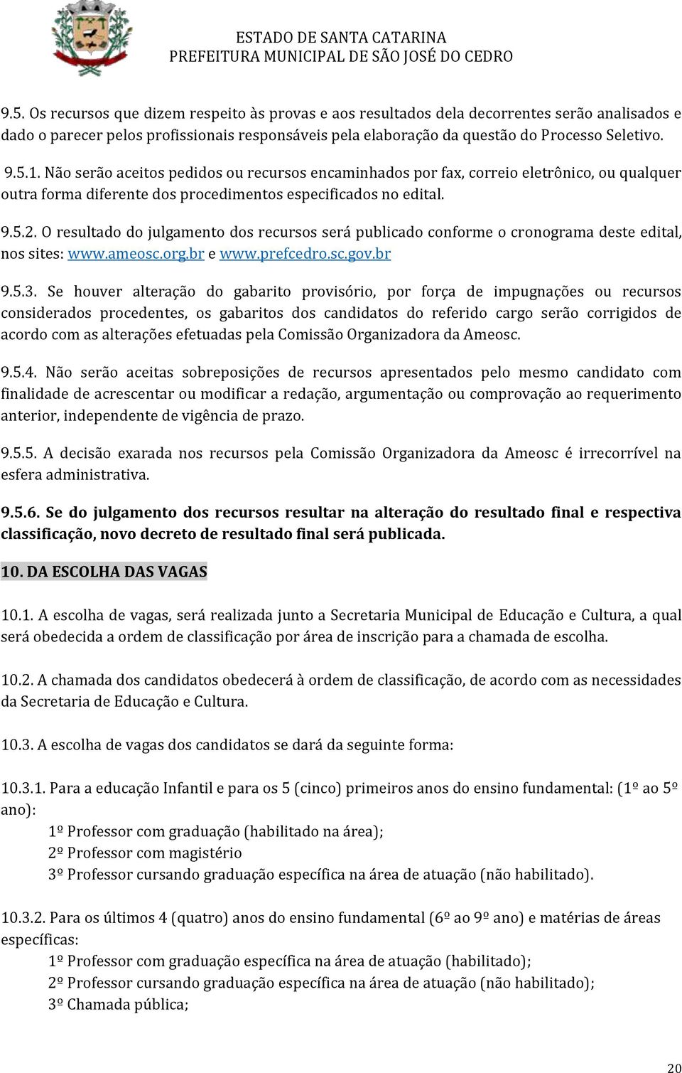 O rsultado do julgamnto dos rcursos srá publicado conform o cronograma dst dital, nos sits: www.amosc.org.br www.prfcdro.sc.gov.br 9.5.3.