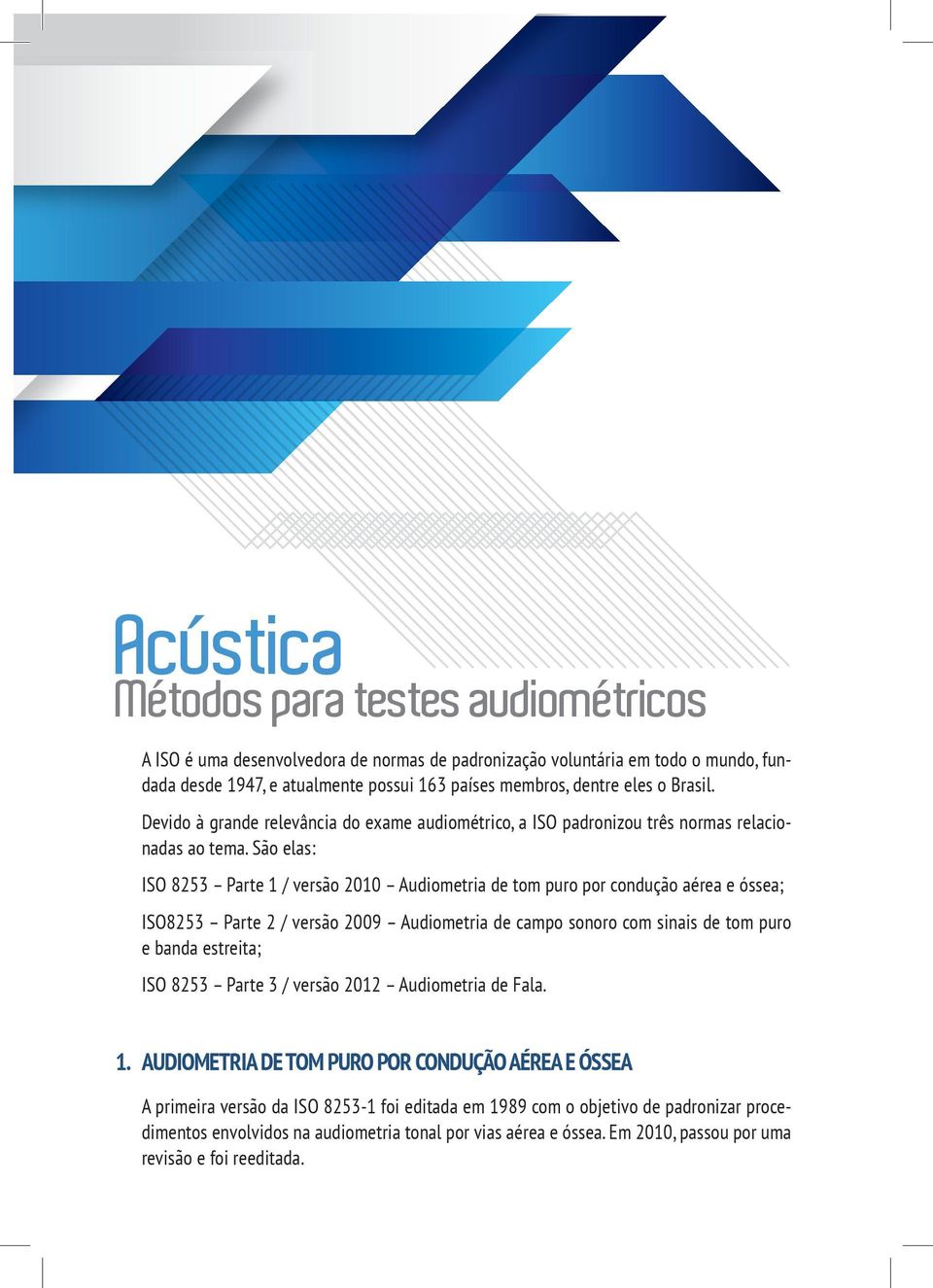 São elas: ISO 8253 Parte 1 / versão 2010 Audiometria de tom puro por condução aérea e óssea; ISO8253 Parte 2 / versão 2009 Audiometria de campo sonoro com sinais de tom puro e banda estreita; ISO