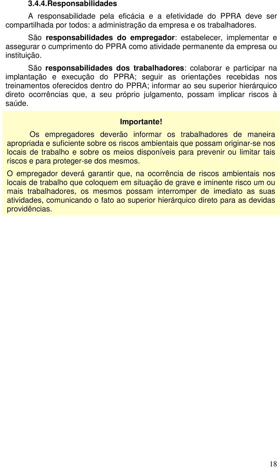São responsabilidades dos trabalhadores: colaborar e participar na implantação e execução do PPRA; seguir as orientações recebidas nos treinamentos oferecidos dentro do PPRA; informar ao seu superior