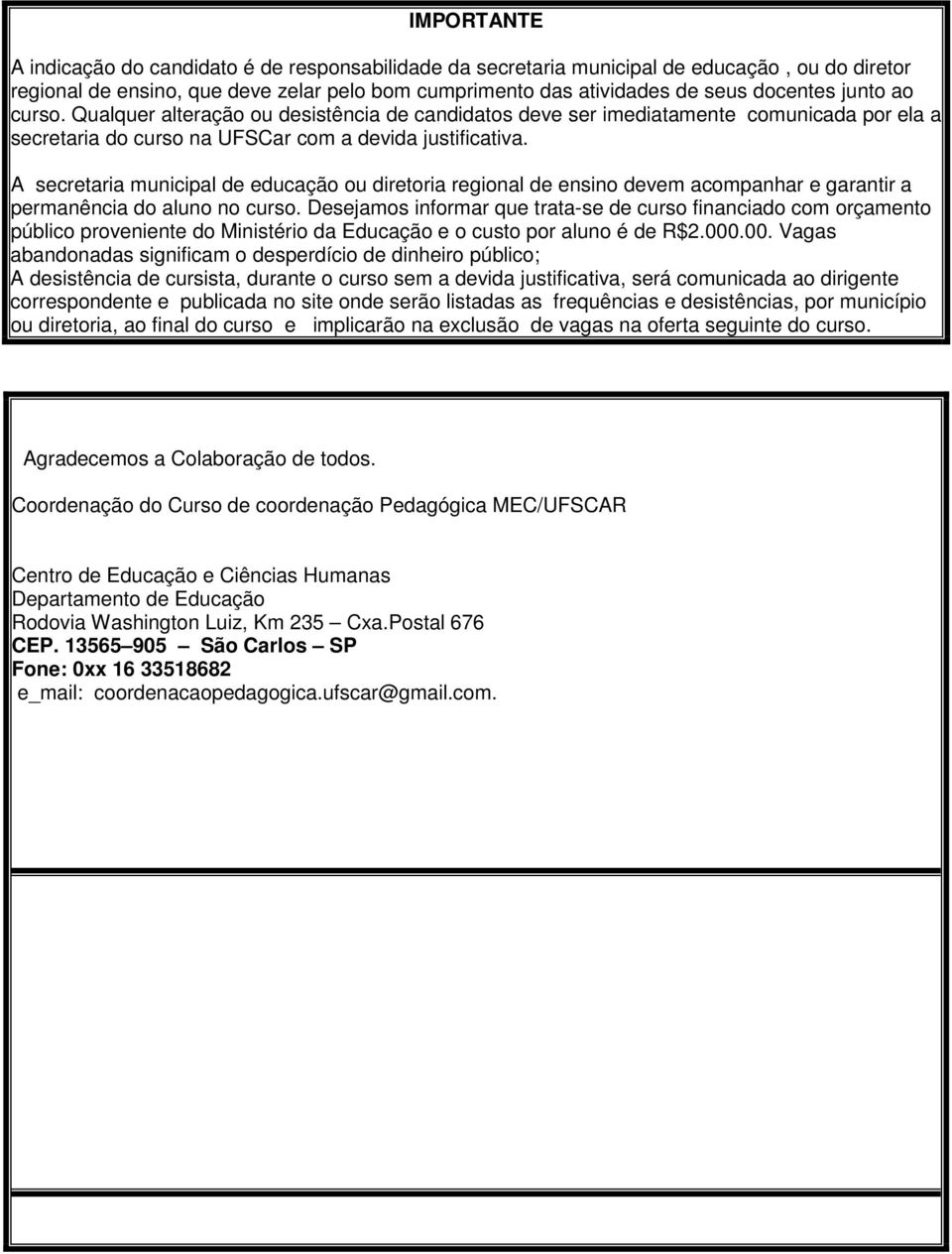 A secretaria municipal de educação ou diretoria regional de ensino devem acompanhar e garantir a permanência do aluno no curso.