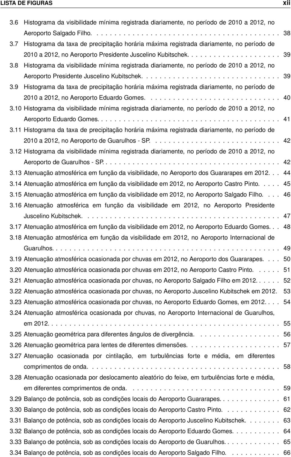 8 Histograma da visibilidade mínima registrada diariamente, no período de 2010 a 2012, no Aeroporto Presidente Juscelino Kubitschek............................... 39 3.