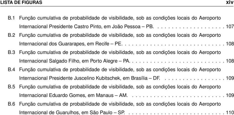 3 Função cumulativa de probabilidade de visibilidade, sob as condições locais do Aeroporto Internacional Salgado Filho, em Porto Alegre PA........................... 108 B.